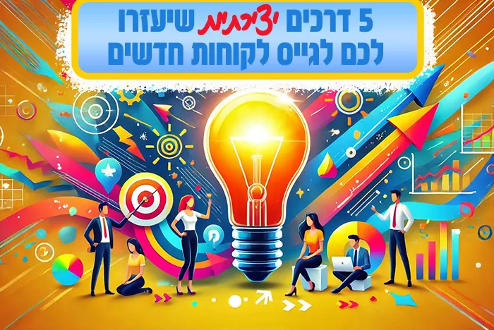 אספנו את 5 הדרכים הכי יצירתיות ובטוחות לגייס לקוחות חדשים לעסק